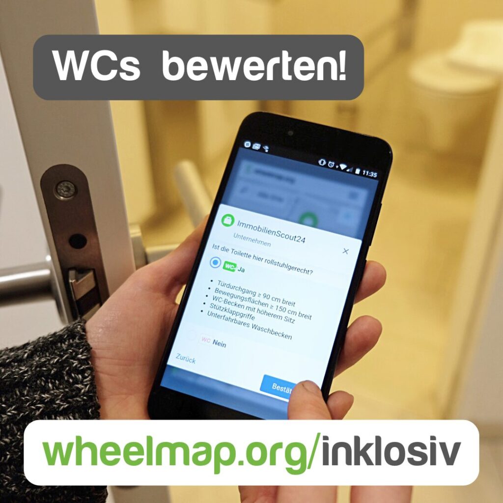 Text im Bild: WCs bewerten. Im Foto sieht man ein Smartphone in den Händen einer Person, die gerade ein WC auf wheelmap.org bewertet. Im Hintergrund ein barrierefreies WC. Darunter der Link: https://wheelmap.org/inklosiv